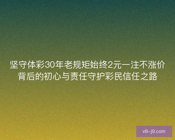 坚守体彩30年老规矩始终2元一注不涨价背后的初心与责任守护彩民信任之路 坚守体彩30年老规矩始终2元一注不涨价背后的初心与责任守护彩民信任之路