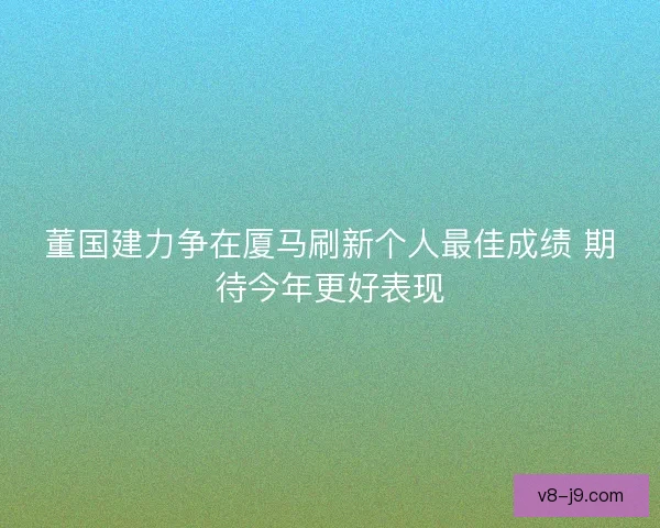 董国建力争在厦马刷新个人最佳成绩 期待今年更好表现