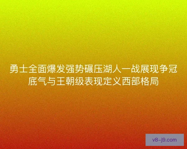 勇士全面爆发强势碾压湖人一战展现争冠底气与王朝级表现定义西部格局
