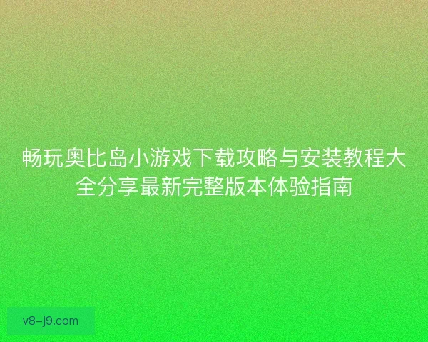 畅玩奥比岛小游戏下载攻略与安装教程大全分享最新完整版本体验指南