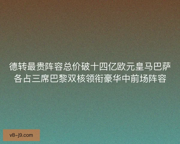 德转最贵阵容总价破十四亿欧元皇马巴萨各占三席巴黎双核领衔豪华中前场阵容